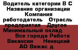 Водитель категории В.С › Название организации ­ Компания-работодатель › Отрасль предприятия ­ Другое › Минимальный оклад ­ 25 000 - Все города Работа » Вакансии   . Ненецкий АО,Вижас д.